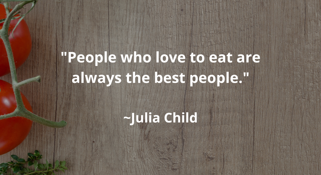 Quote: "People who love to eat are always the best people." By: Julia Child